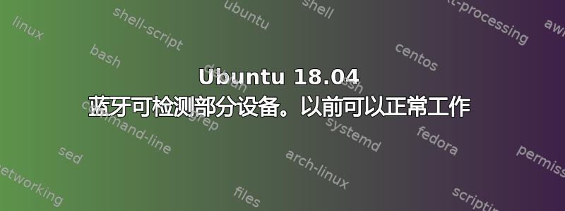 Ubuntu 18.04 蓝牙可检测部分设备。以前可以正常工作