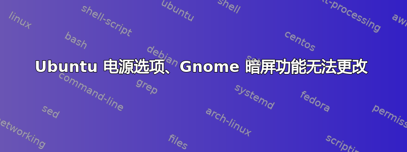 Ubuntu 电源选项、Gnome 暗屏功能无法更改