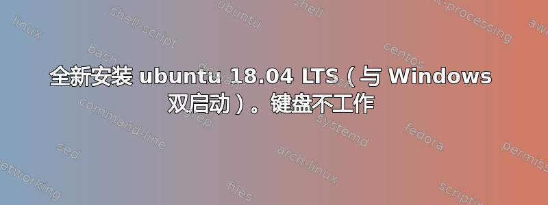 全新安装 ubuntu 18.04 LTS（与 Windows 双启动）。键盘不工作