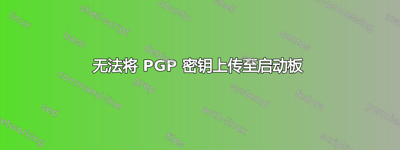 无法将 PGP 密钥上传至启动板