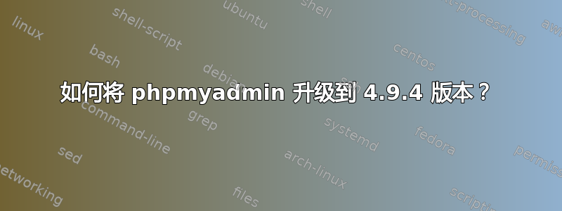 如何将 phpmyadmin 升级到 4.9.4 版本？