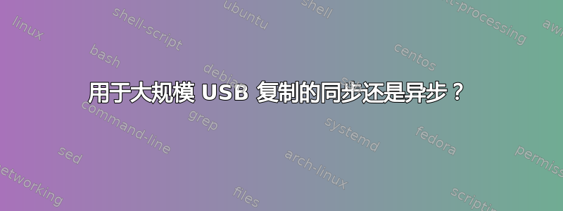 用于大规模 USB 复制的同步还是异步？