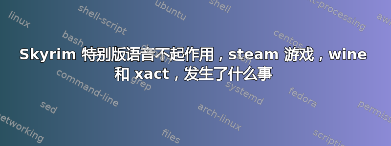 Skyrim 特别版语音不起作用，steam 游戏，wine 和 xact，发生了什么事