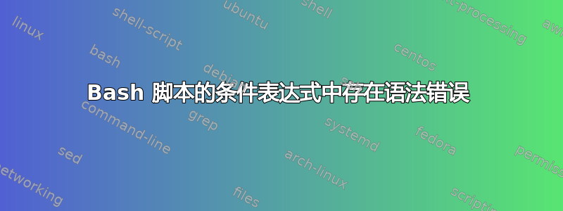 Bash 脚本的条件表达式中存在语法错误