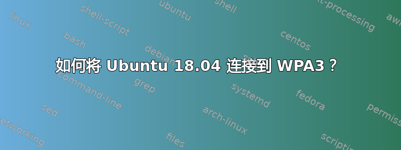 如何将 Ubuntu 18.04 连接到 WPA3？