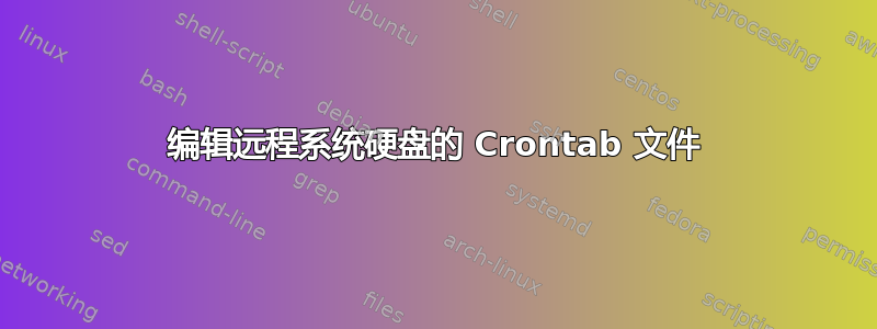 编辑远程系统硬盘的 Crontab 文件