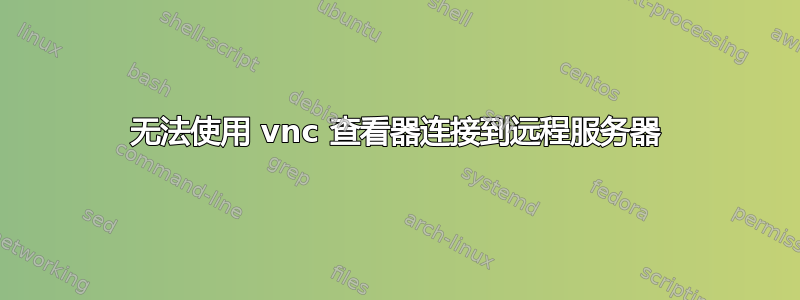 无法使用 vnc 查看器连接到远程服务器