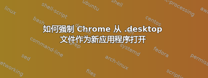 如何强制 Chrome 从 .desktop 文件作为新应用程序打开