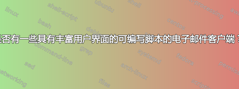 是否有一些具有丰富用户界面的可编写脚本的电子邮件客户端？