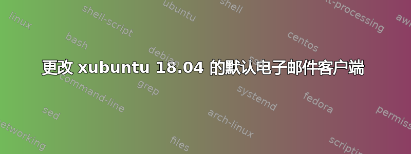 更改 xubuntu 18.04 的默认电子邮件客户端