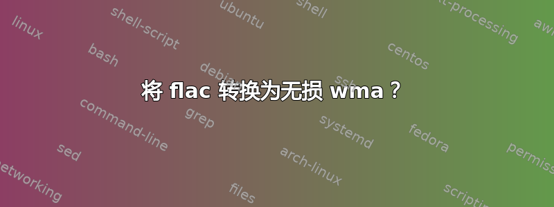 将 flac 转换为无损 wma？