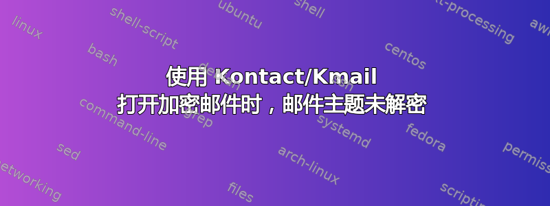 使用 Kontact/Kmail 打开加密邮件时，邮件主题未解密