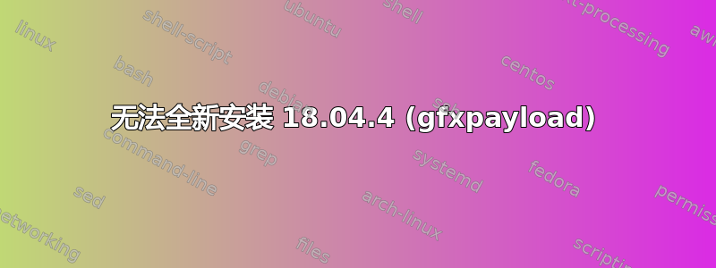 无法全新安装 18.04.4 (gfxpayload)