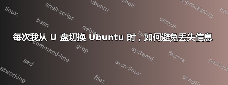 每次我从 U 盘切换 Ubuntu 时，如何避免丢失信息