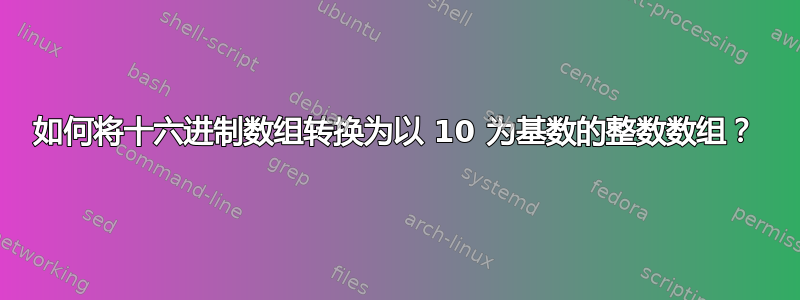 如何将十六进制数组转换为以 10 为基数的整数数组？