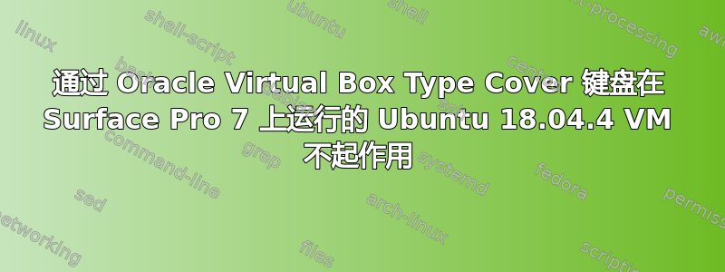 通过 Oracle Virtual Box Type Cover 键盘在 Surface Pro 7 上运行的 Ubuntu 18.04.4 VM 不起作用