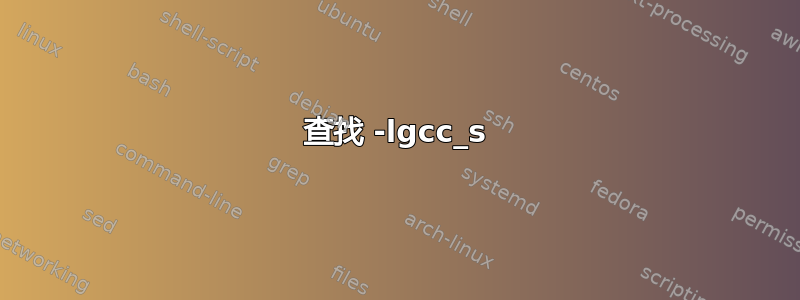 查找 -lgcc_s