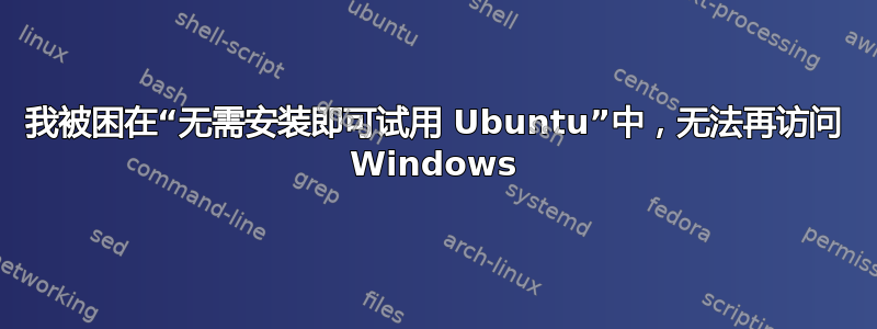 我被困在“无需安装即可试用 Ubuntu”中，无法再访问 Windows