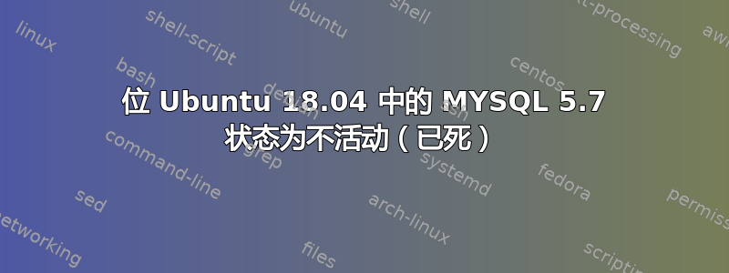 64 位 Ubuntu 18.04 中的 MYSQL 5.7 状态为不活动（已死）