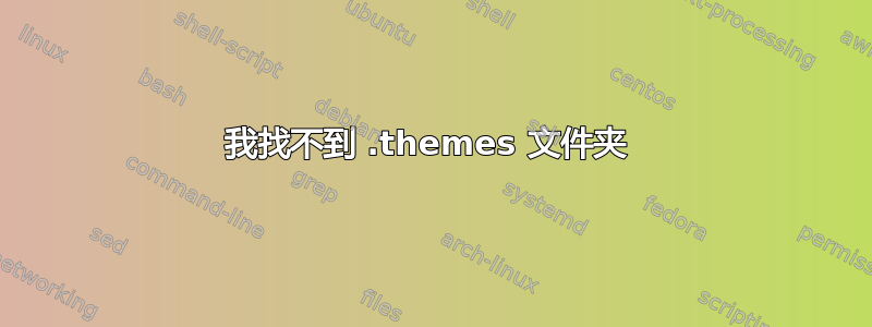 我找不到 .themes 文件夹 