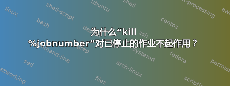 为什么“kill %jobnumber”对已停止的作业不起作用？