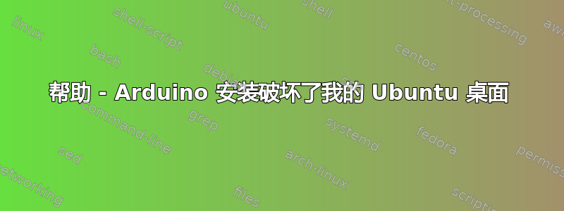 帮助 - Arduino 安装破坏了我的 Ubuntu 桌面