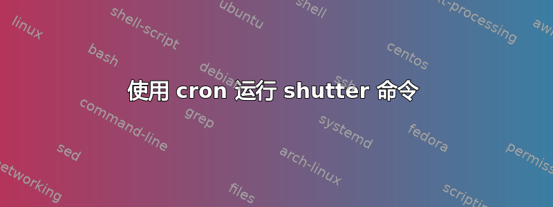 使用 cron 运行 shutter 命令