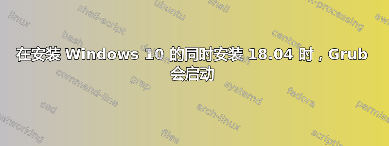 在安装 Windows 10 的同时安装 18.04 时，Grub 会启动