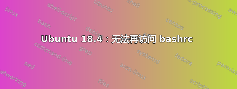 Ubuntu 18.4：无法再访问 bashrc