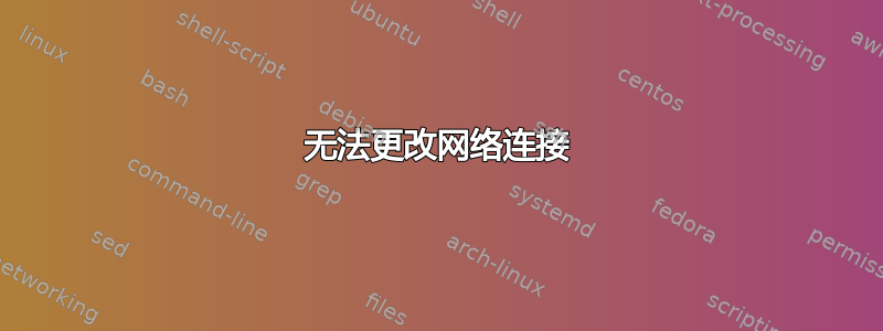 无法更改网络连接