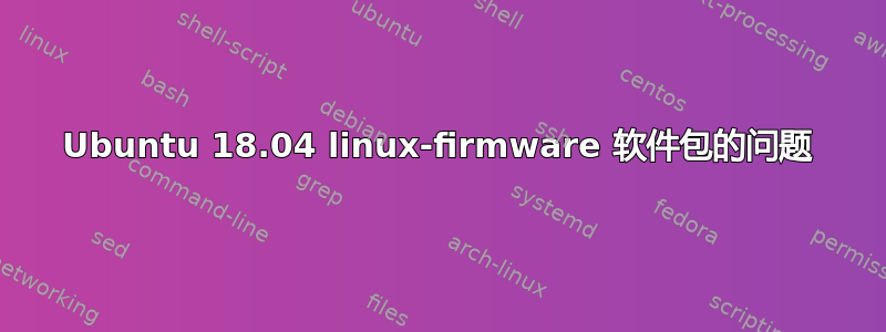 Ubuntu 18.04 linux-firmware 软件包的问题