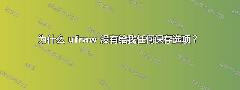 为什么 ufraw 没有给我任何保存选项？