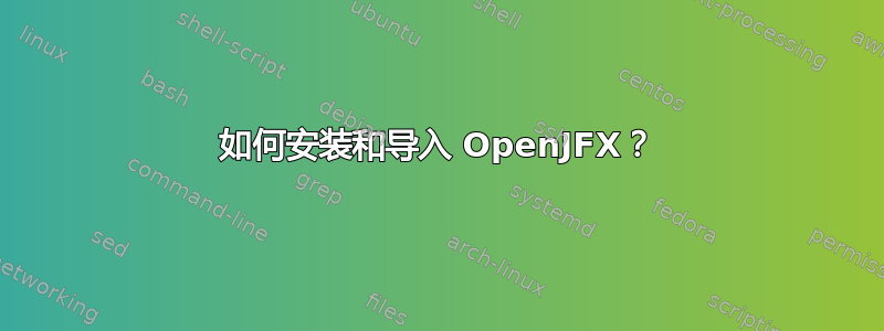 如何安装和导入 OpenJFX？