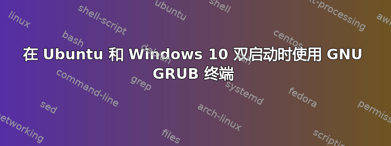 在 Ubuntu 和 Windows 10 双启动时使用 GNU GRUB 终端