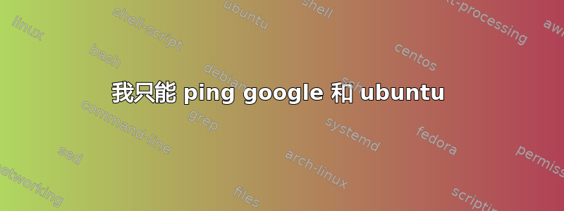 我只能 ping google 和 ubuntu