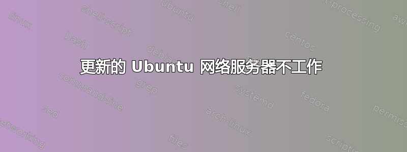 更新的 Ubuntu 网络服务器不工作