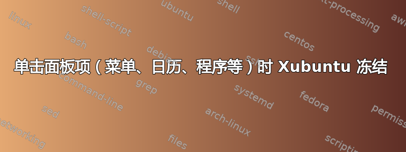 单击面板项（菜单、日历、程序等）时 Xubuntu 冻结