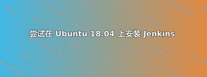 尝试在 Ubuntu 18.04 上安装 Jenkins