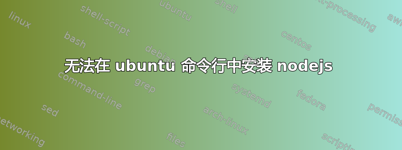 无法在 ubuntu 命令行中安装 nodejs