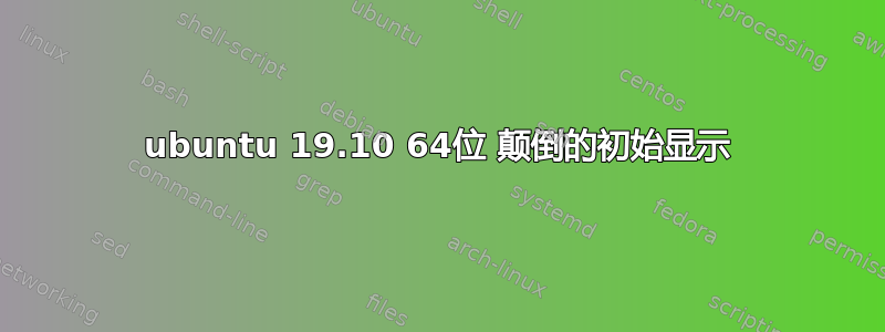 ubuntu 19.10 64位 颠倒的初始显示