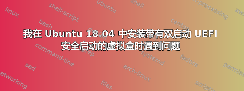 我在 Ubuntu 18.04 中安装带有双启动 UEFI 安全启动的虚拟盒时遇到问题