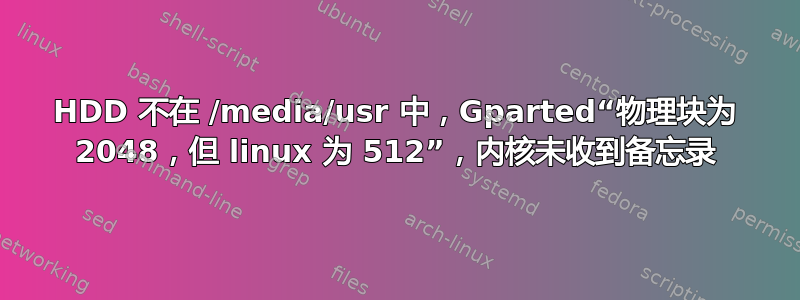 HDD 不在 /media/usr 中，Gparted“物理块为 2048，但 linux 为 512”，内核未收到备忘录