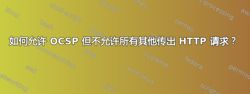 如何允许 OCSP 但不允许所有其他传出 HTTP 请求？