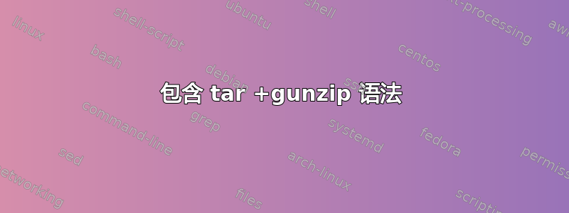 包含 tar +gunzip 语法