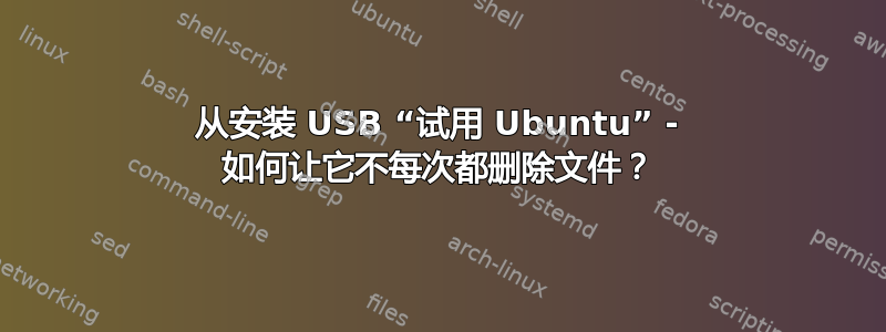 从安装 USB “试用 Ubuntu” - 如何让它不每次都删除文件？