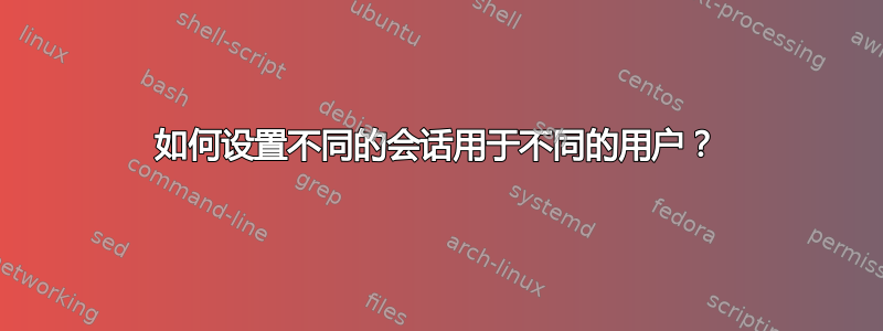 如何设置不同的会话用于不同的用户？