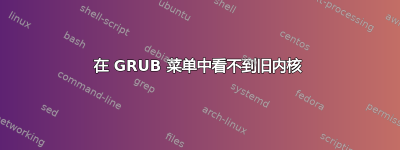 在 GRUB 菜单中看不到旧内核