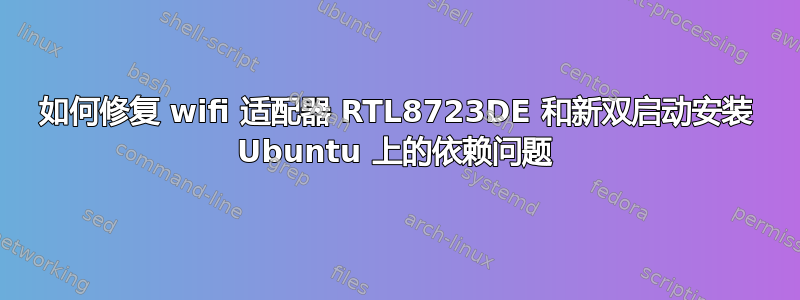 如何修复 wifi 适配器 RTL8723DE 和新双启动安装 Ubuntu 上的依赖问题