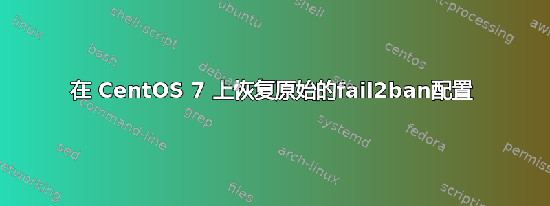 在 CentOS 7 上恢复原始的fail2ban配置