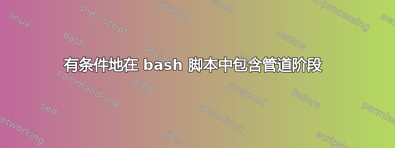 有条件地在 bash 脚本中包含管道阶段 